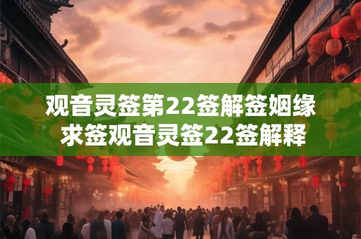 观音灵签第22签解签姻缘 求签观音灵签22签解释