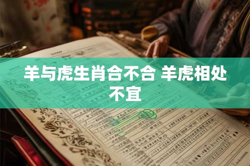 羊与虎生肖合不合 羊虎相处不宜