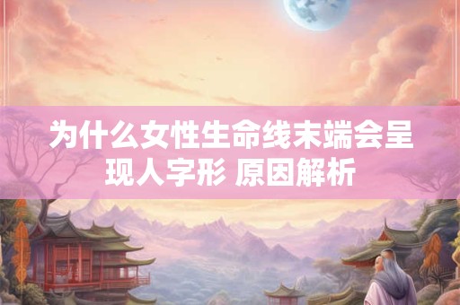 为什么女性生命线末端会呈现人字形 原因解析