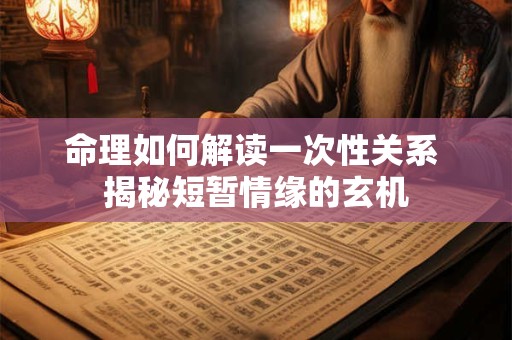 命理如何解读一次性关系 揭秘短暂情缘的玄机
