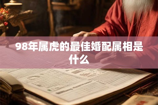 98年属虎的最佳婚配属相是什么