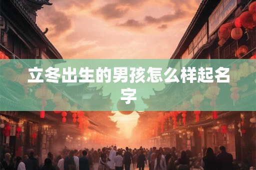 立冬出生的男孩怎么样起名字