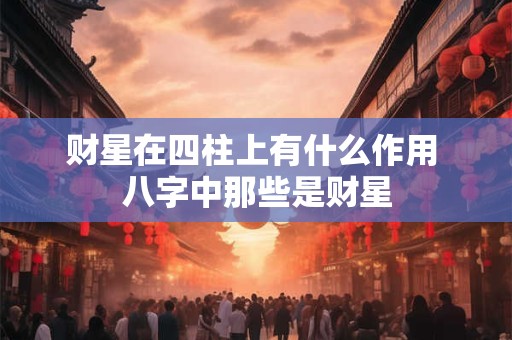 财星在四柱上有什么作用 八字中那些是财星