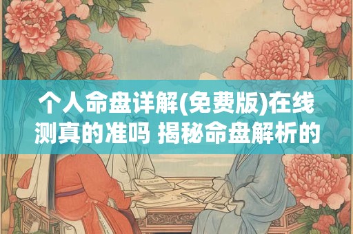个人命盘详解(免费版)在线测真的准吗 揭秘命盘解析的真相