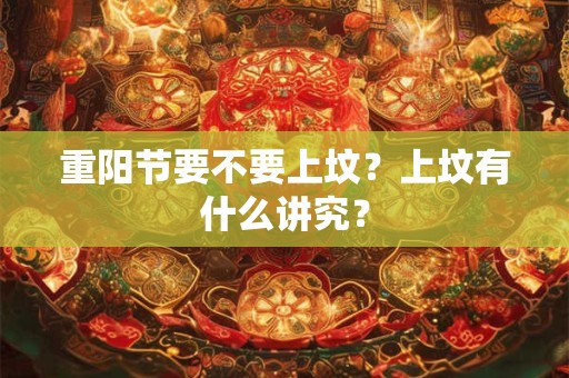 重阳节要不要上坟？上坟有什么讲究？