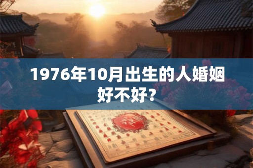1976年10月出生的人婚姻好不好？