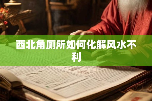 西北角厕所如何化解风水不利