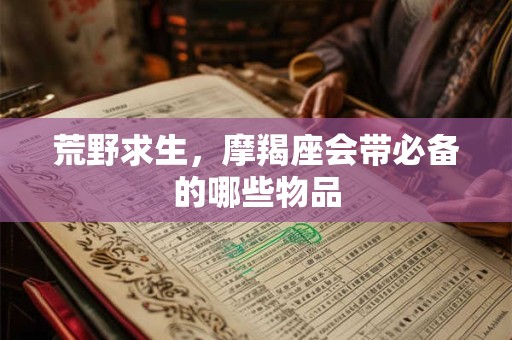荒野求生，摩羯座会带必备的哪些物品