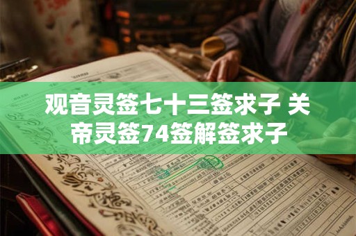 观音灵签七十三签求子 关帝灵签74签解签求子