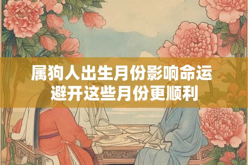 属狗人出生月份影响命运 避开这些月份更顺利