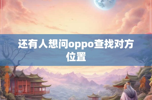 还有人想问oppo查找对方位置