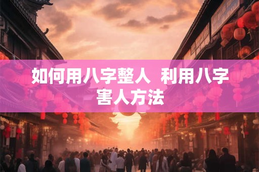 如何用八字整人  利用八字害人方法