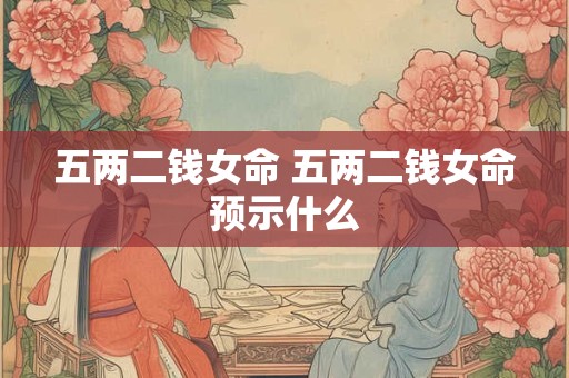 五两二钱女命 五两二钱女命预示什么