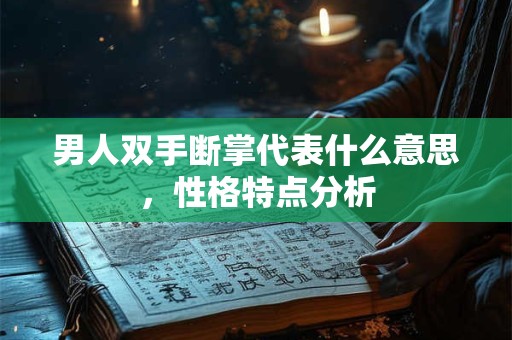 男人双手断掌代表什么意思，性格特点分析