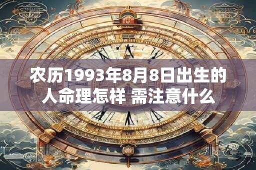 农历1993年8月8日出生的人命理怎样 需注意什么
