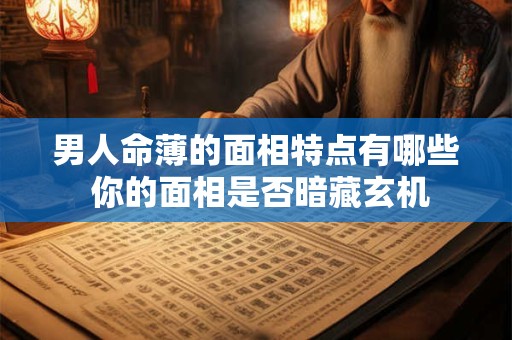 男人命薄的面相特点有哪些 你的面相是否暗藏玄机