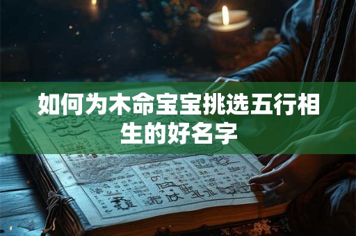 如何为木命宝宝挑选五行相生的好名字