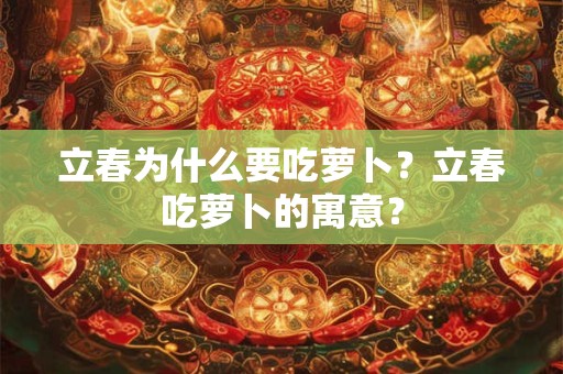 立春为什么要吃萝卜？立春吃萝卜的寓意？