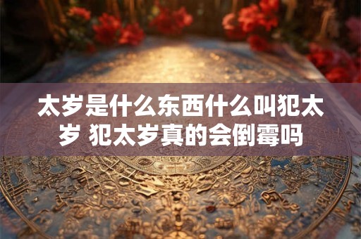 太岁是什么东西什么叫犯太岁 犯太岁真的会倒霉吗