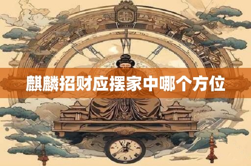 麒麟招财应摆家中哪个方位