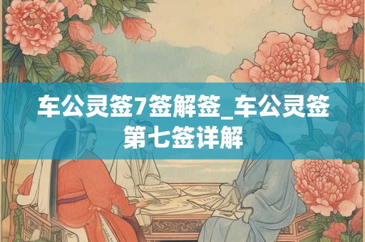 车公灵签7签解签_车公灵签第七签详解