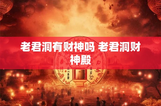 老君洞有财神吗 老君洞财神殿