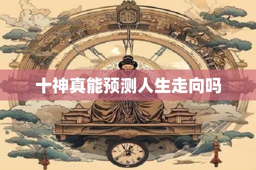 十神真能预测人生走向吗