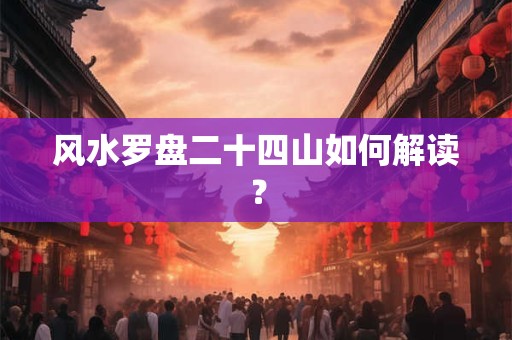 风水罗盘二十四山如何解读？