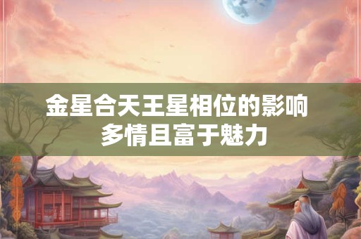 金星合天王星相位的影响  多情且富于魅力