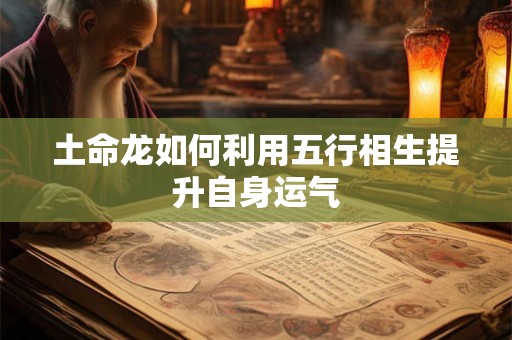 土命龙如何利用五行相生提升自身运气