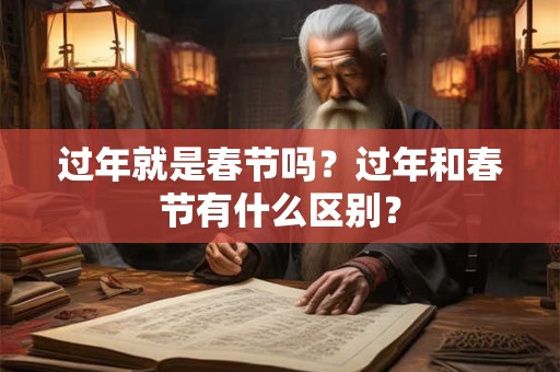 过年就是春节吗？过年和春节有什么区别？