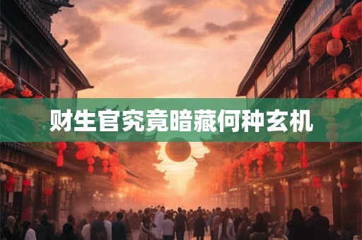 财生官究竟暗藏何种玄机