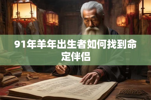 91年羊年出生者如何找到命定伴侣