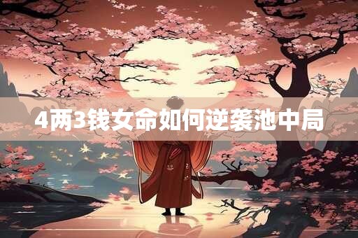4两3钱女命如何逆袭池中局