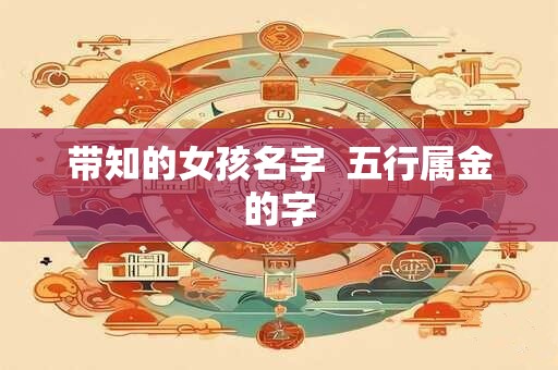 带知的女孩名字  五行属金的字