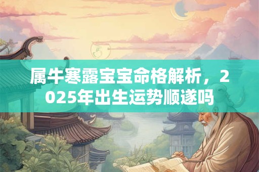 属牛寒露宝宝命格解析，2025年出生运势顺遂吗