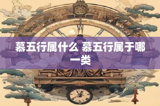慕五行属什么 慕五行属于哪一类