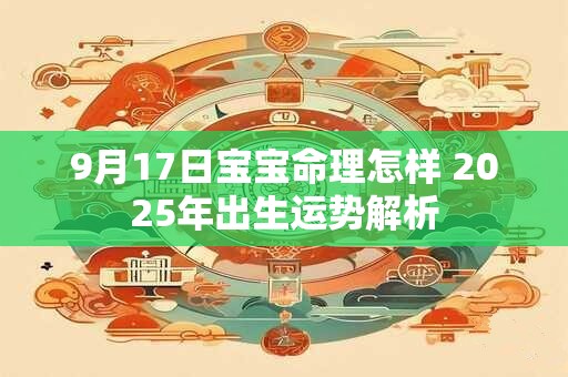 9月17日宝宝命理怎样 2026年出生运势解析