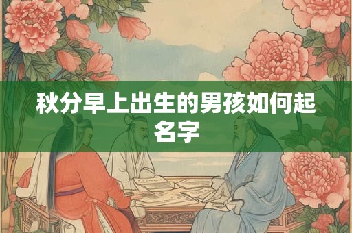 秋分早上出生的男孩如何起名字