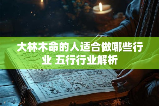 大林木命的人适合做哪些行业 五行行业解析