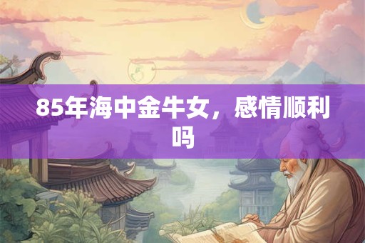85年海中金牛女，感情顺利吗