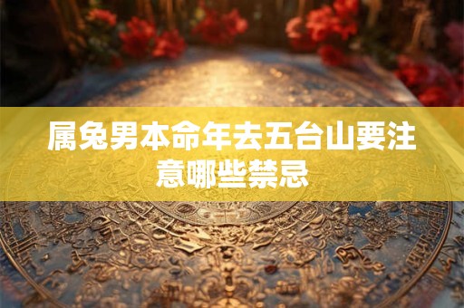 属兔男本命年去五台山要注意哪些禁忌