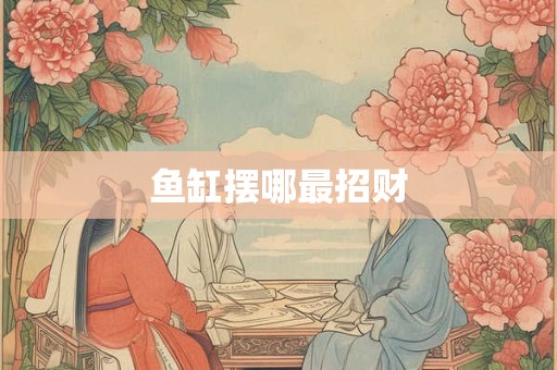 鱼缸摆哪最招财