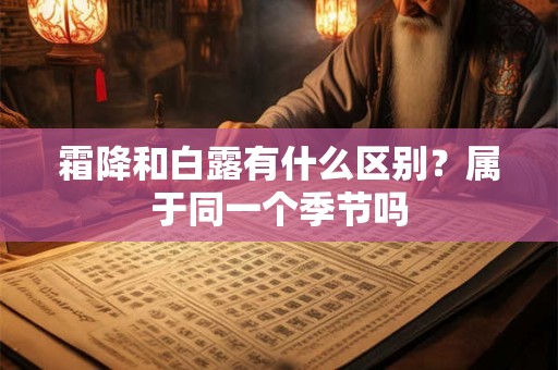 霜降和白露有什么区别？属于同一个季节吗