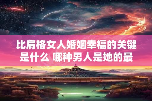 比肩格女人婚姻幸福的关键是什么 哪种男人是她的最佳选择