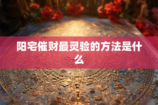 阳宅催财最灵验的方法是什么