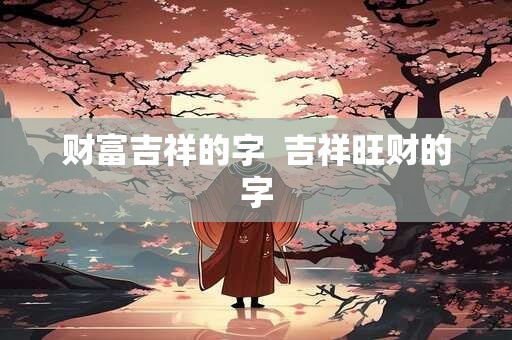 财富吉祥的字  吉祥旺财的字