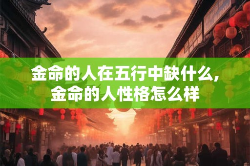 金命的人在五行中缺什么,金命的人性格怎么样