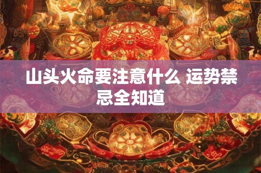 山头火命要注意什么 运势禁忌全知道