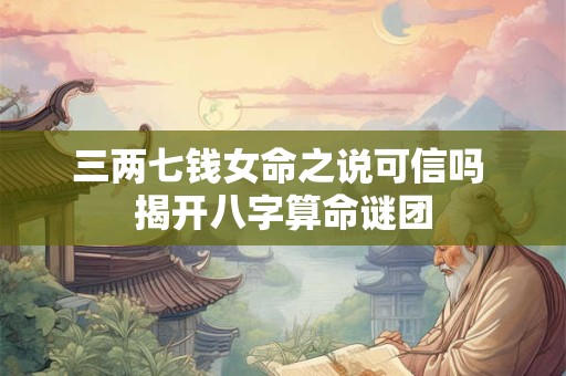 详细阅读:三两七钱女命之说可信吗 揭开八字算命谜团 三两七钱女命之说可信吗 揭开八字算命谜团